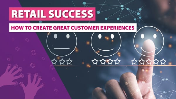 Retail Success 2022: How to Create Great Customer Experiences